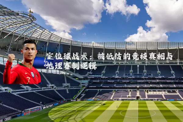定位球战术：被低估的竞技真相与地理赛制逻辑