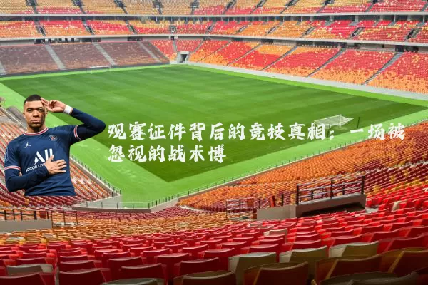 观赛证件背后的竞技真相：一场被忽视的战术博弈