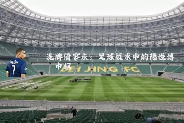 洗牌清零点：足球战术中的隐性博弈中枢