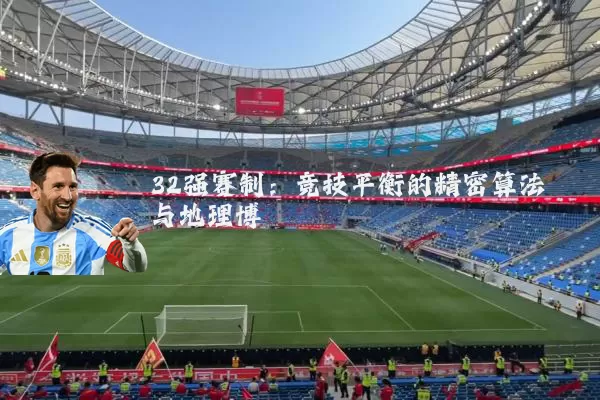 32强赛制:竞技平衡的精密算法与地理博弈