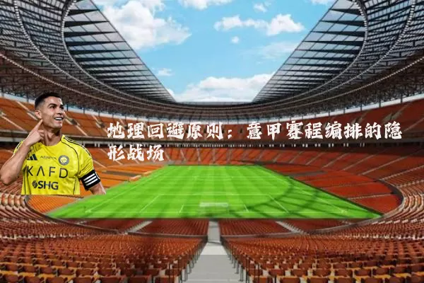 地理回避原则：意甲赛程编排的隐形战场