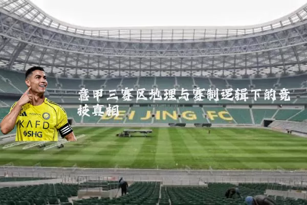 意甲三赛区地理与赛制逻辑下的竞技真相