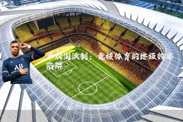 单败淘汰制:竞技体育的终极效率陷阱